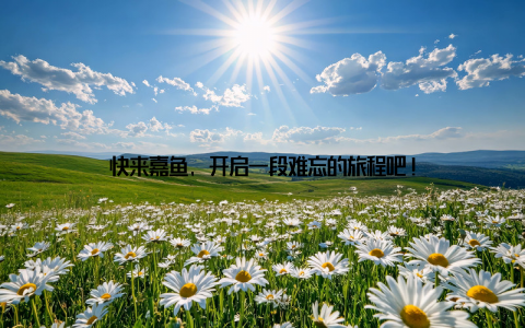 快来嘉鱼, 开启一段难忘的旅程吧!
