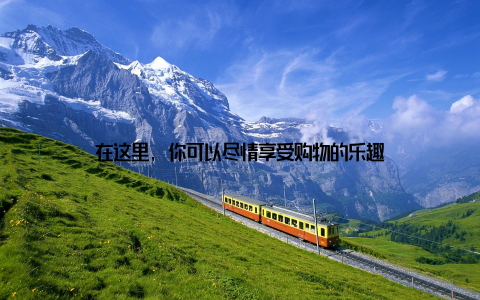 在这里, 你可以尽情享受购物的乐趣