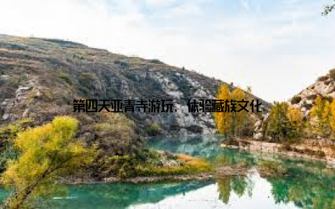 第四天亚青寺游玩, 体验藏族文化