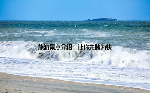 旅游景点介绍, 让你先睹为快