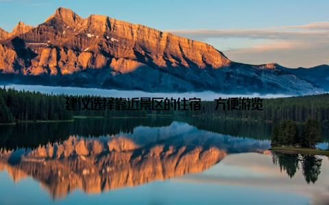 建议选择靠近景区的住宿, 方便游览