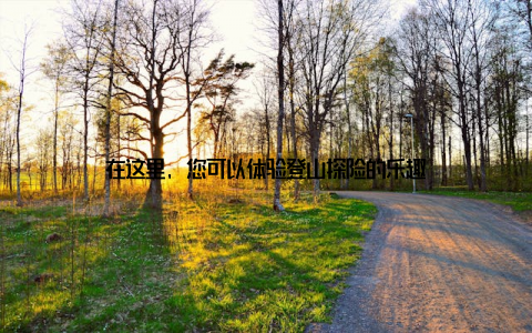 在这里, 您可以体验登山探险的乐趣