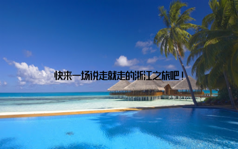 快来一场说走就走的浙江之旅吧!