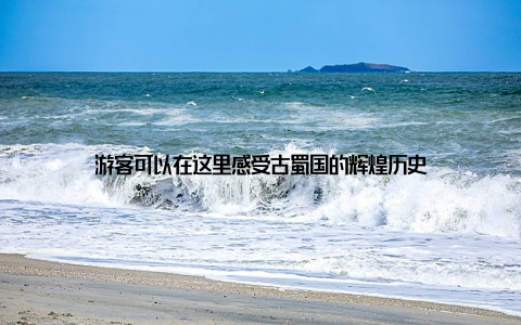 游客可以在这里感受古蜀国的辉煌历史