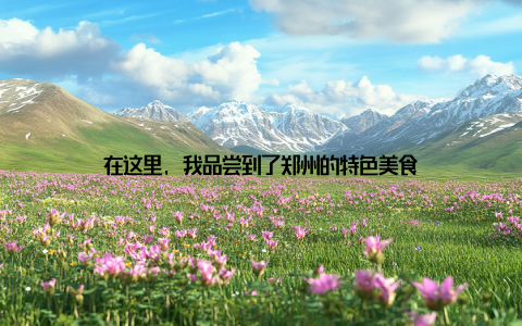 在这里, 我品尝到了郑州的特色美食