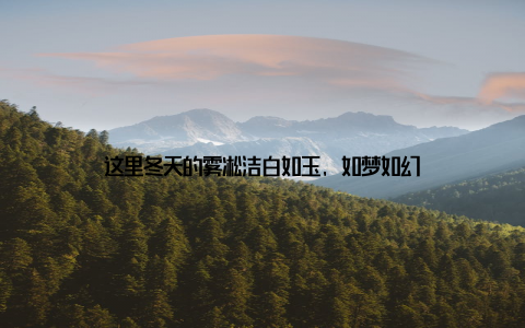 这里冬天的雾凇洁白如玉, 如梦如幻