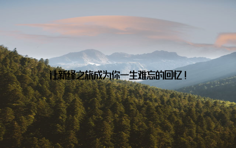 让新绎之旅成为你一生难忘的回忆!