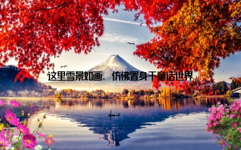 这里雪景如画, 仿佛置身于童话世界