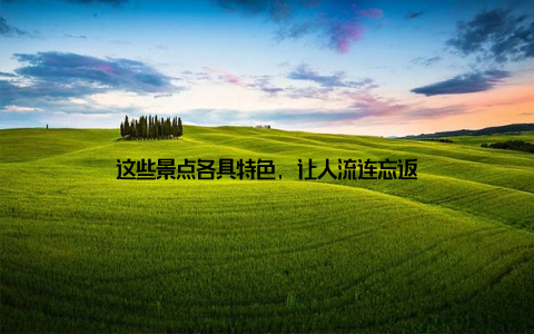 这些景点各具特色, 让人流连忘返
