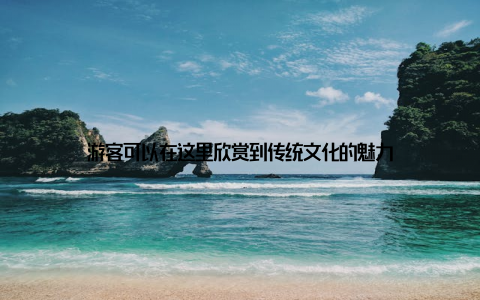 游客可以在这里欣赏到传统文化的魅力