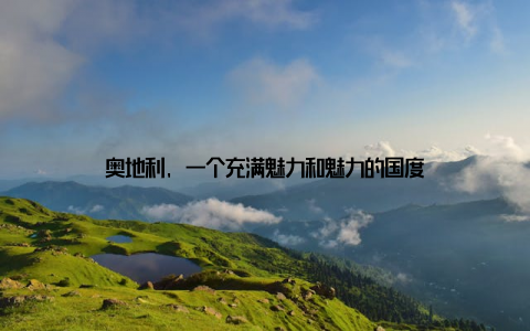 奥地利, 一个充满魅力和魅力的国度