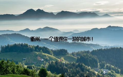 衢州, 一个值得你一游的城市!