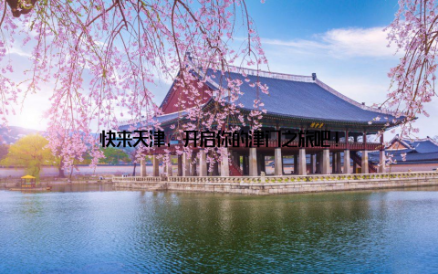 快来天津, 开启你的津门之旅吧!