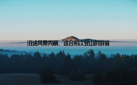 沿途风景秀丽, 适合初次登山的游客