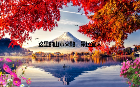 这里的山水交融, 景色宜人