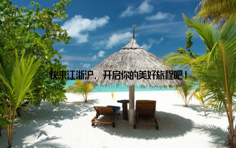 快来江浙沪, 开启你的美好旅程吧!