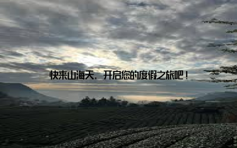 快来山海天, 开启您的度假之旅吧!