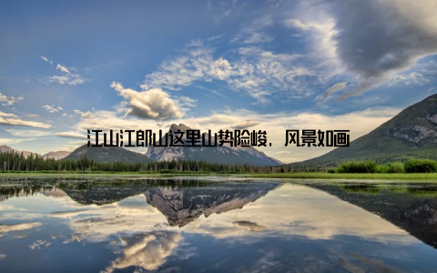 江山江郎山这里山势险峻, 风景如画