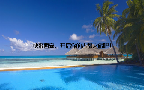 快来西安, 开启你的古都之旅吧!