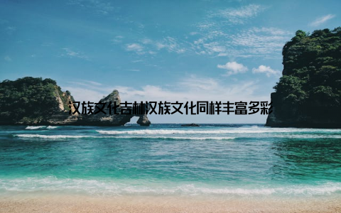 汉族文化吉林汉族文化同样丰富多彩