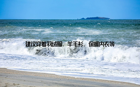 建议穿着羽绒服、羊毛衫、保暖内衣等