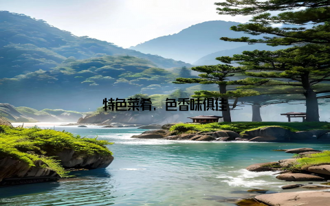 特色菜肴, 色香味俱佳