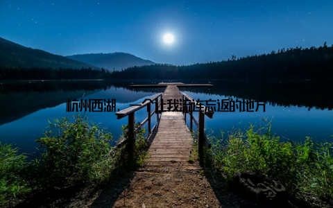 杭州西湖, 一个让我流连忘返的地方