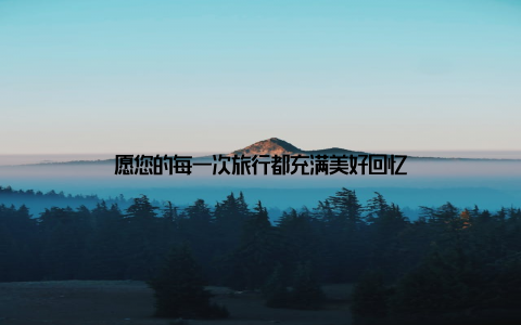愿您的每一次旅行都充满美好回忆