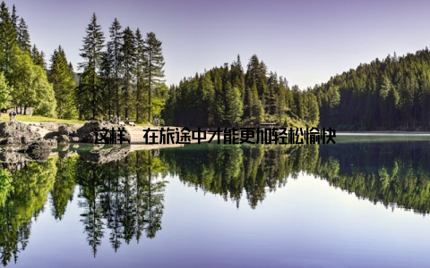 这样, 在旅途中才能更加轻松愉快