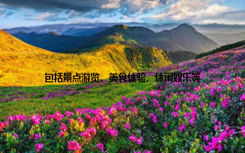 包括景点游览、美食体验、休闲娱乐等