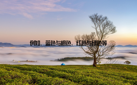 例如, 蓝色与橙色、红色与绿色等