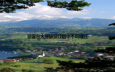 游客在太原旅游攻略中不可错过