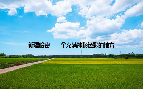 新疆哈密, 一个充满神秘色彩的地方