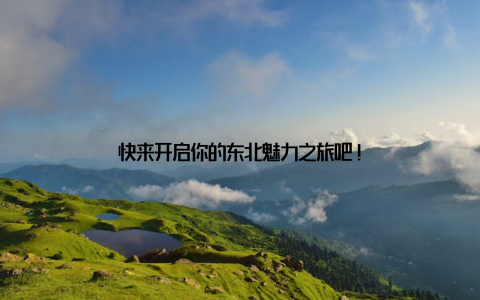 快来开启你的东北魅力之旅吧!