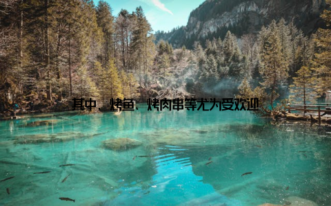 其中, 烤鱼、烤肉串等尤为受欢迎