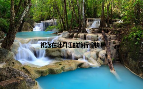 祝您在牡丹江的旅行愉快!